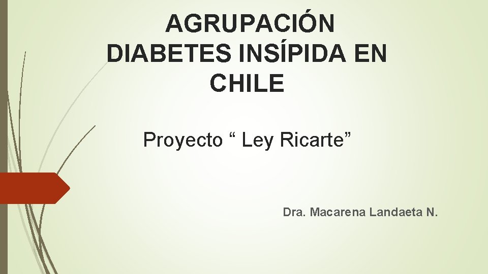 AGRUPACIÓN DIABETES INSÍPIDA EN CHILE Proyecto “ Ley Ricarte” Dra. Macarena Landaeta N. 