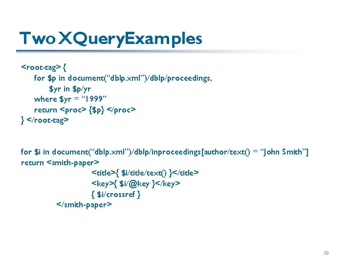 Two XQuery. Examples <root-tag> { for $p in document(“dblp. xml”)/dblp/proceedings, $yr in $p/yr where Two XQuery. Examples <root-tag> { for $p in document(“dblp. xml”)/dblp/proceedings, $yr in $p/yr where