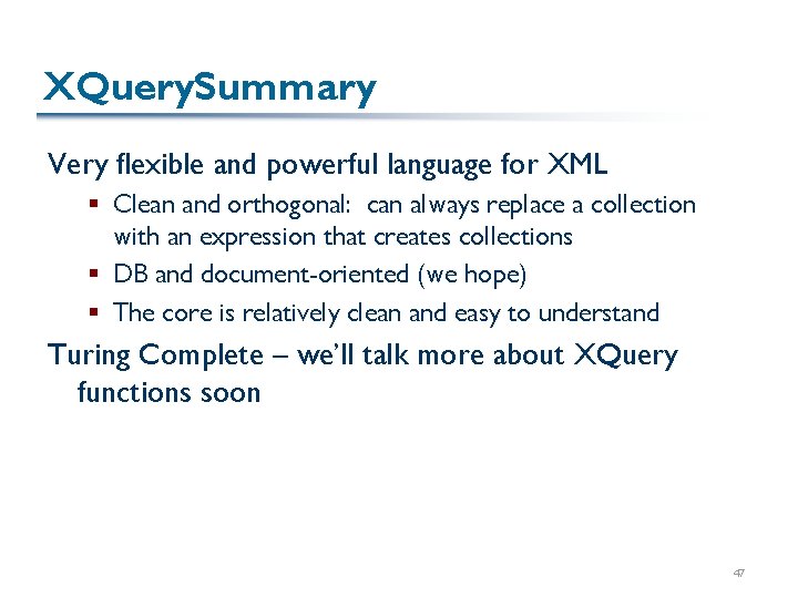 XQuery. Summary Very flexible and powerful language for XML § Clean and orthogonal: can XQuery. Summary Very flexible and powerful language for XML § Clean and orthogonal: can