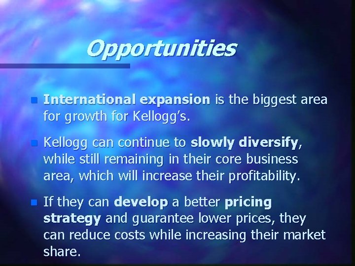 Opportunities n International expansion is the biggest area for growth for Kellogg’s. n Kellogg
