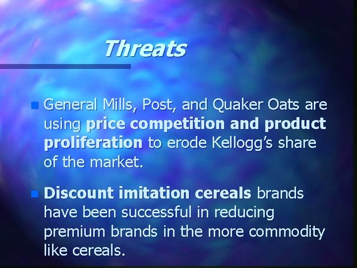 Threats n General Mills, Post, and Quaker Oats are using price competition and product