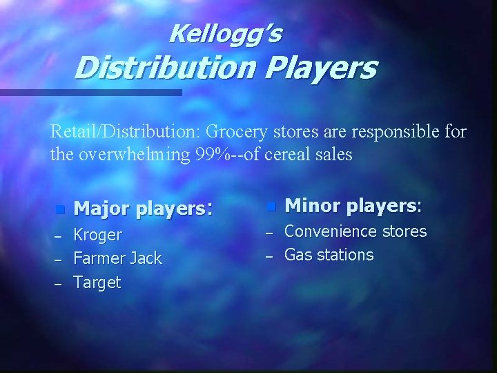 Kellogg’s Distribution Players Retail/Distribution: Grocery stores are responsible for the overwhelming 99%--of cereal sales