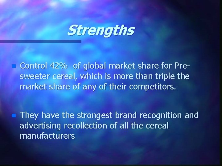 Strengths n Control 42% of global market share for Presweeter cereal, which is more