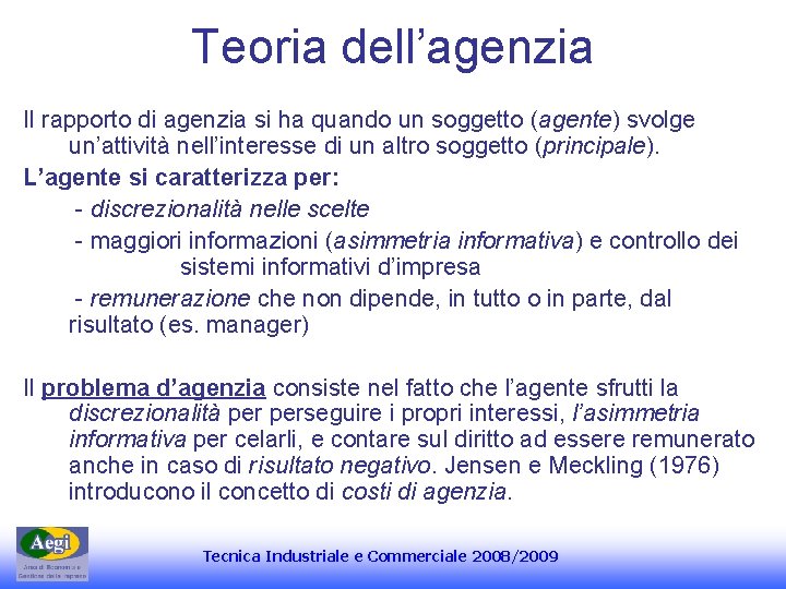 Teoria dell’agenzia Il rapporto di agenzia si ha quando un soggetto (agente) svolge un’attività