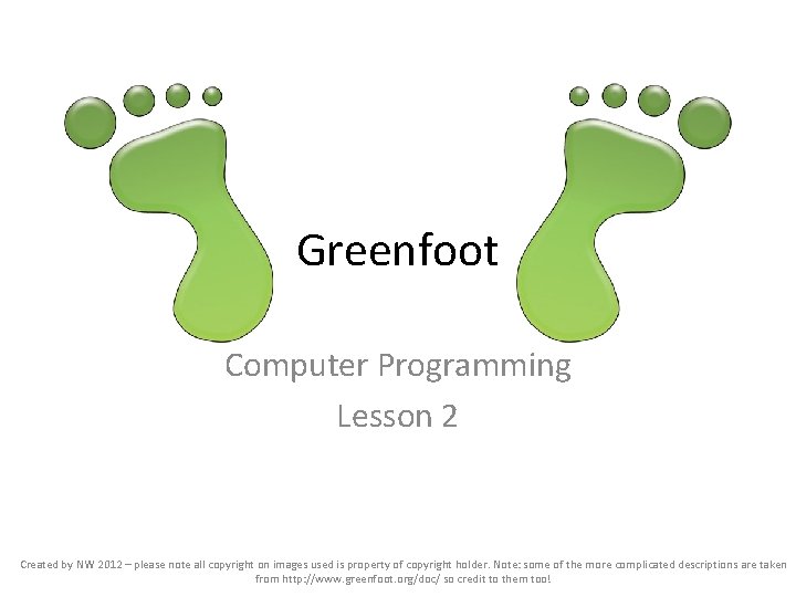 Greenfoot Computer Programming Lesson 2 Created by NW 2012 – please note all copyright