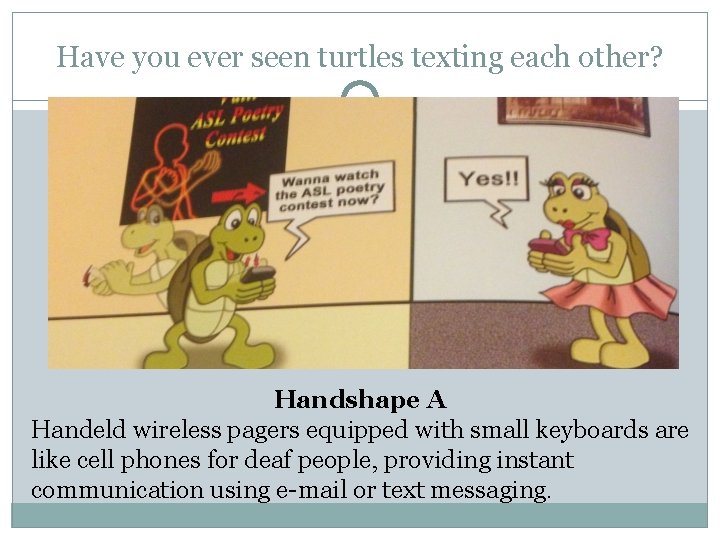 Have you ever seen turtles texting each other? Handshape A Handeld wireless pagers equipped