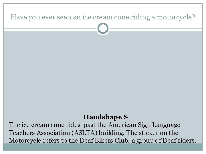 Have you ever seen an ice cream cone riding a motorcycle? Handshape S The