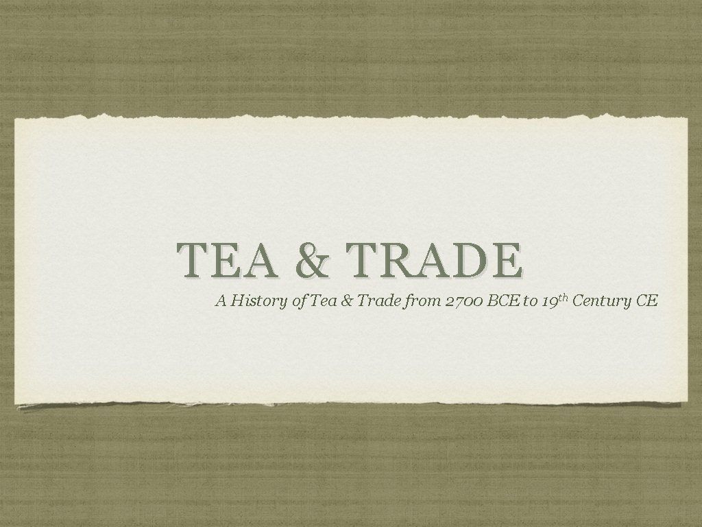 TEA & TRADE A History of Tea & Trade from 2700 BCE to 19