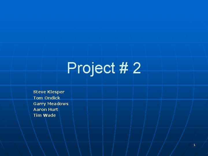 Project # 2 Steve Klesper Tom Ondick Garry Meadows Aaron Hurt Tim Wade 1 Project # 2 Steve Klesper Tom Ondick Garry Meadows Aaron Hurt Tim Wade 1