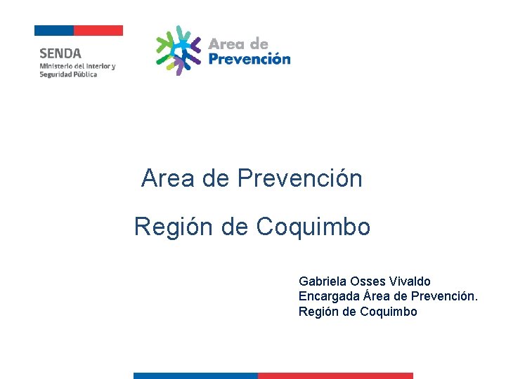 Area de Prevención Región de Coquimbo Gabriela Osses Vivaldo Encargada Área de Prevención. Región