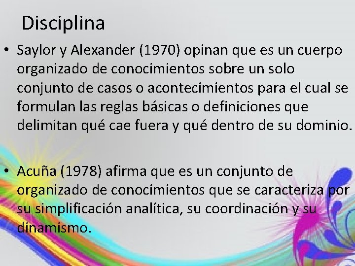 Disciplina • Saylor y Alexander (1970) opinan que es un cuerpo organizado de conocimientos