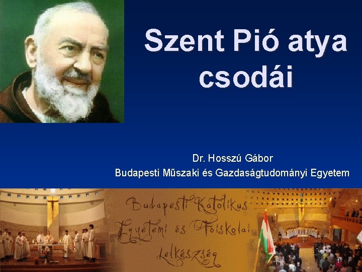 Szent Pió atya csodái Dr. Hosszú Gábor Budapesti Műszaki és Gazdaságtudományi Egyetem 1 