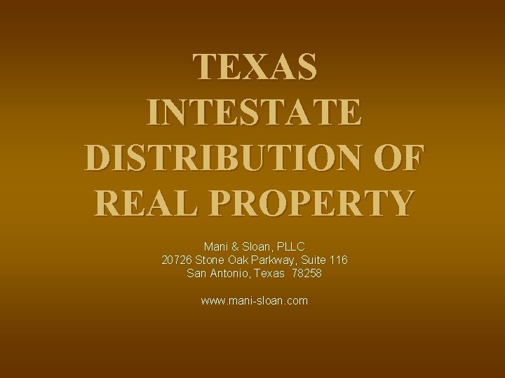 TEXAS INTESTATE DISTRIBUTION OF REAL PROPERTY Mani & Sloan, PLLC 20726 Stone Oak Parkway,