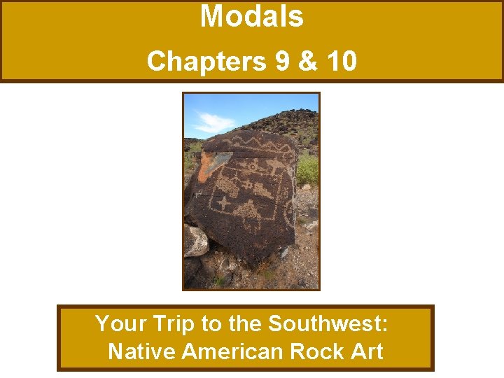 Modals Chapters 9 & 10 Your Trip to the Southwest: Native American Rock Art