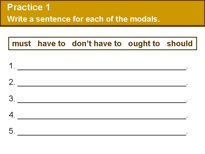 Practice 1 Write a sentence for each of the modals. must have to don’t