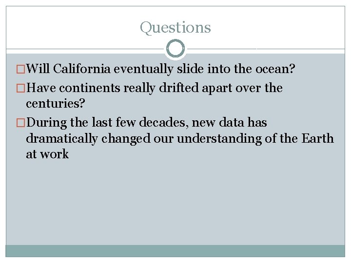 Questions �Will California eventually slide into the ocean? �Have continents really drifted apart over