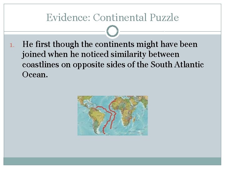 Evidence: Continental Puzzle 1. He first though the continents might have been joined when
