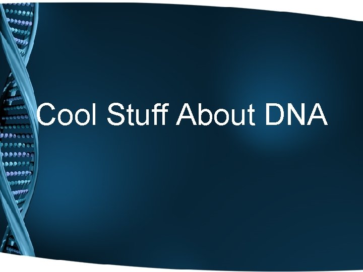 Cool Stuff About DNA 