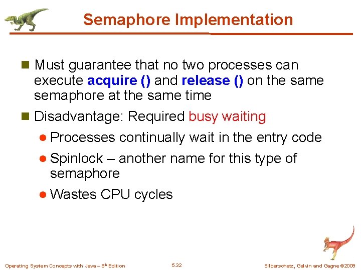Semaphore Implementation n Must guarantee that no two processes can execute acquire () and