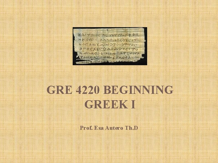 GRE 4220 BEGINNING GREEK I Prof. Esa Autero Th. D 