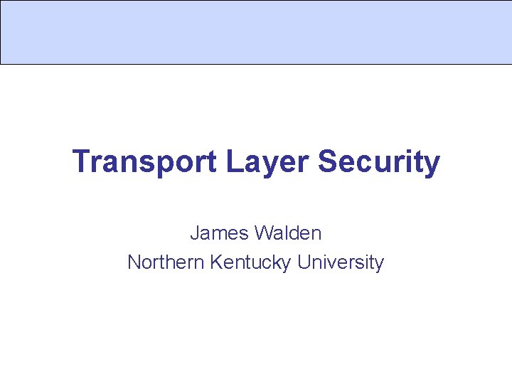 Transport Layer Security James Walden Northern Kentucky University 