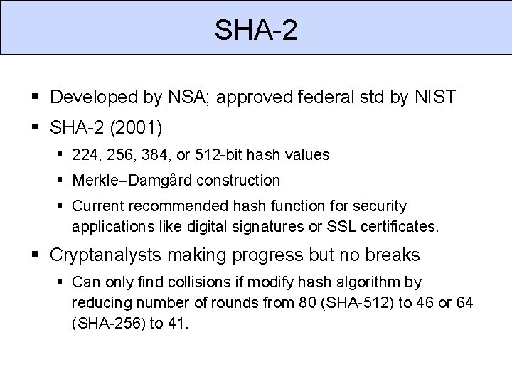 SHA-2 Developed by NSA; approved federal std by NIST SHA-2 (2001) 224, 256, 384,