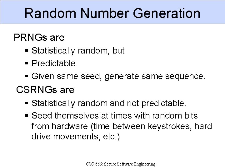 Random Number Generation PRNGs are Statistically random, but Predictable. Given same seed, generate same