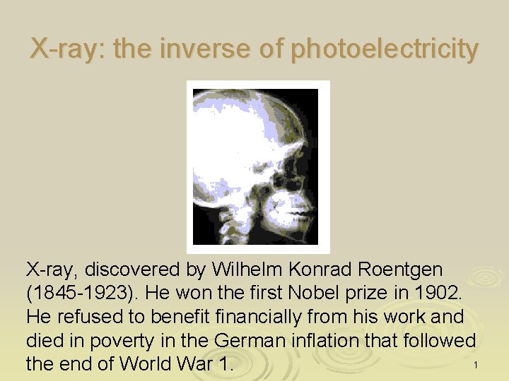 X-ray: the inverse of photoelectricity X-ray, discovered by Wilhelm Konrad Roentgen (1845 -1923). He