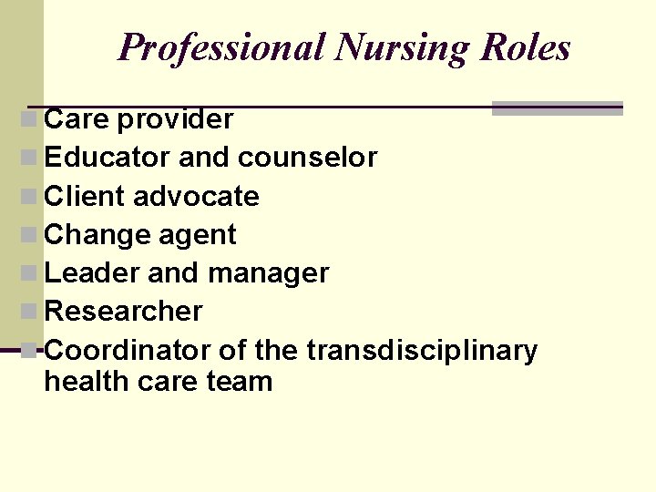 Professional Nursing Roles n Care provider n Educator and counselor n Client advocate n