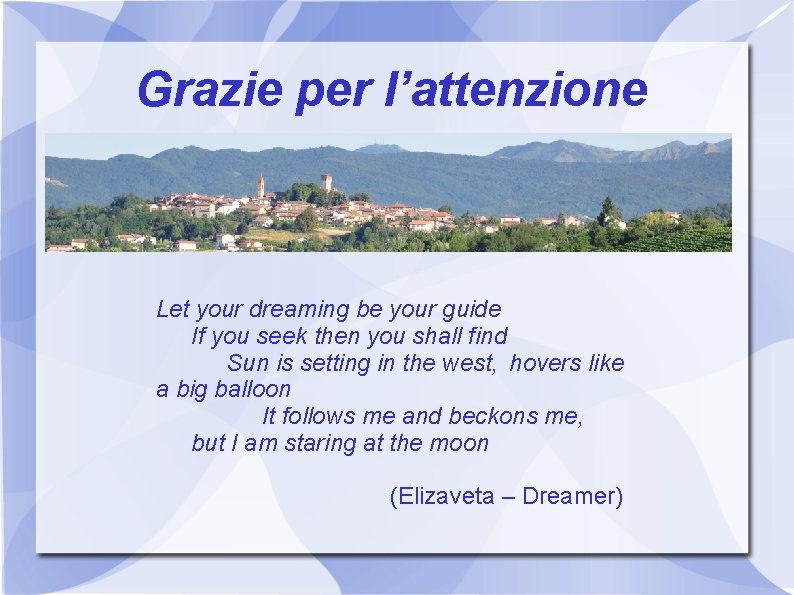 Grazie per l’attenzione Let your dreaming be your guide If you seek then you