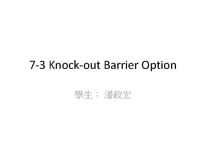 7 -3 Knock-out Barrier Option 學生： 潘政宏 