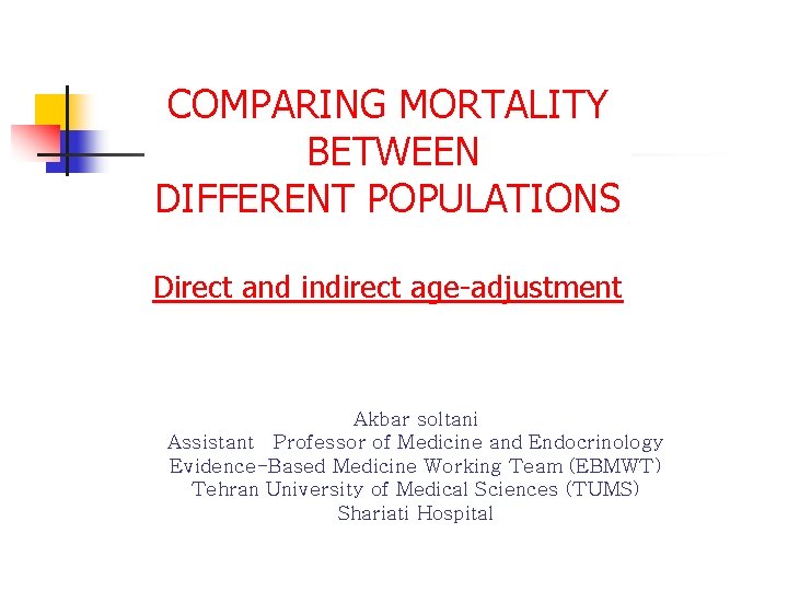 COMPARING MORTALITY BETWEEN DIFFERENT POPULATIONS Direct and indirect age-adjustment Akbar soltani Assistant Professor of