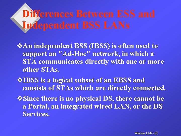 Differences Between ESS and Independent BSS LANs v. An independent BSS (IBSS) is often