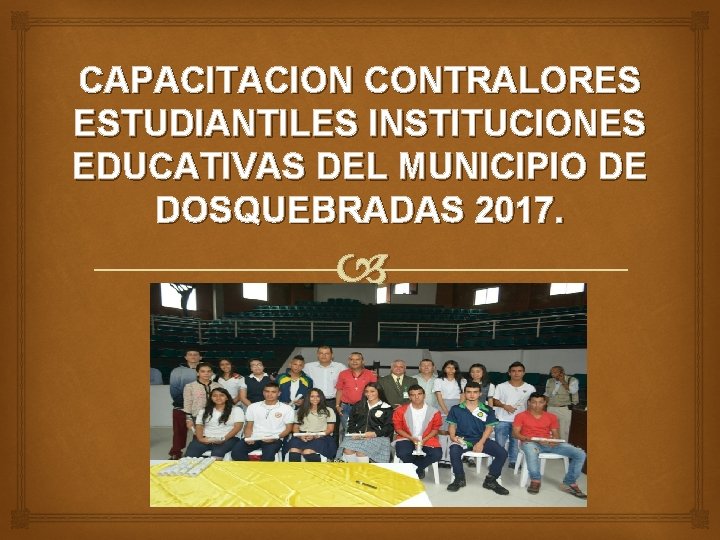 CAPACITACION CONTRALORES ESTUDIANTILES INSTITUCIONES EDUCATIVAS DEL MUNICIPIO DE DOSQUEBRADAS 2017. 