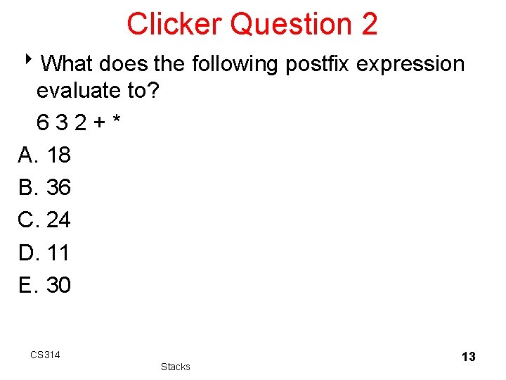 Clicker Question 2 8 What does the following postfix expression evaluate to? 632+* A. Clicker Question 2 8 What does the following postfix expression evaluate to? 632+* A.