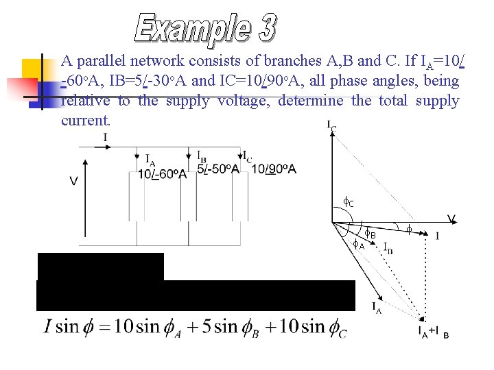A parallel network consists of branches A, B and C. If IA=10/ -60 o. A parallel network consists of branches A, B and C. If IA=10/ -60 o.