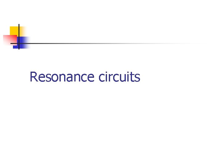 Resonance circuits Resonance circuits
