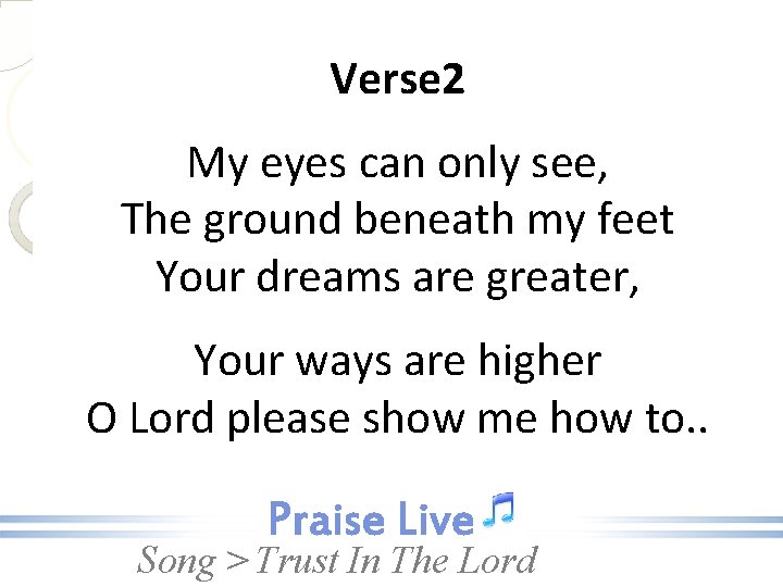 Verse 2 My eyes can only see, The ground beneath my feet Your dreams