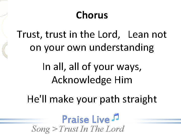 Chorus Trust, trust in the Lord, Lean not on your own understanding In all,