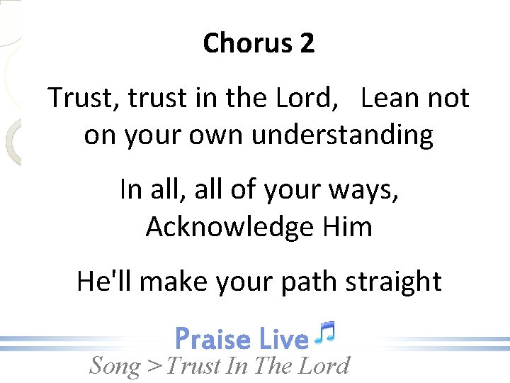 Chorus 2 Trust, trust in the Lord, Lean not on your own understanding In