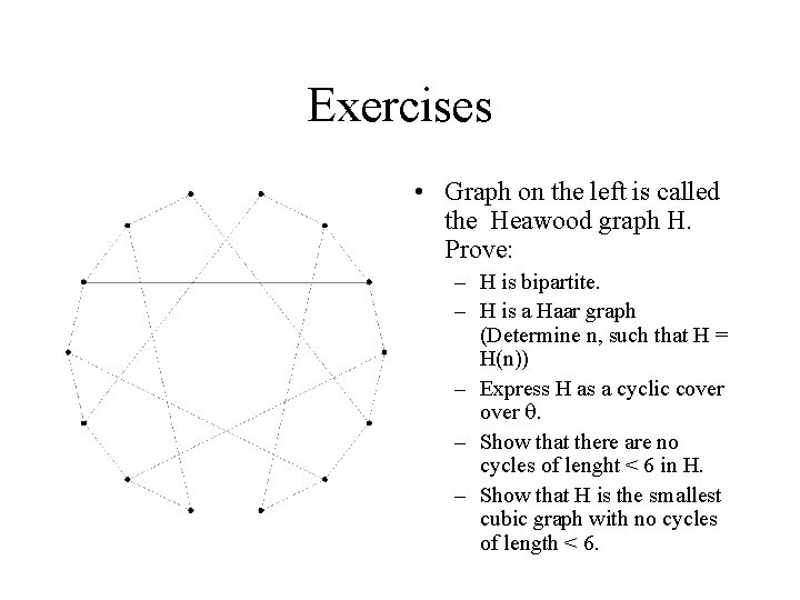 Exercises • Graph on the left is called the Heawood graph H. Prove: –