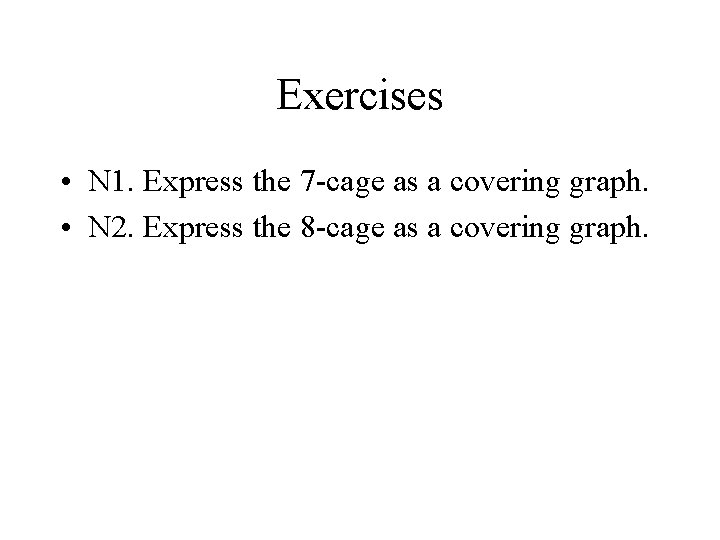 Exercises • N 1. Express the 7 -cage as a covering graph. • N