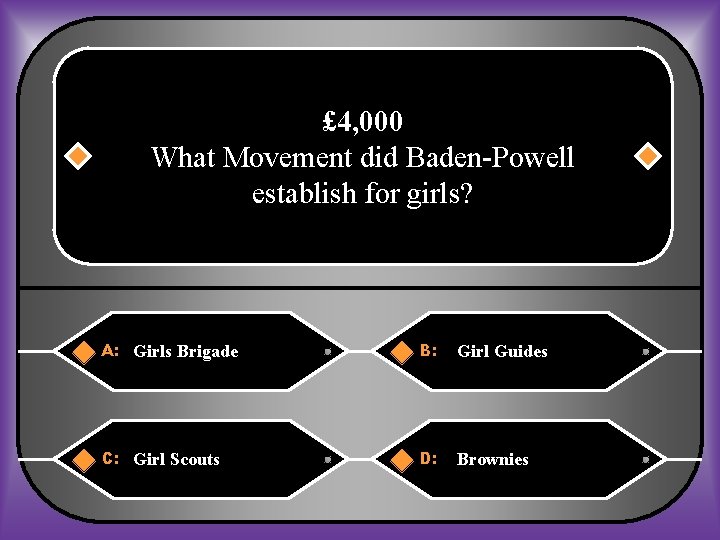 £ 4, 000 What Movement did Baden-Powell establish for girls? A: Girls Brigade B: