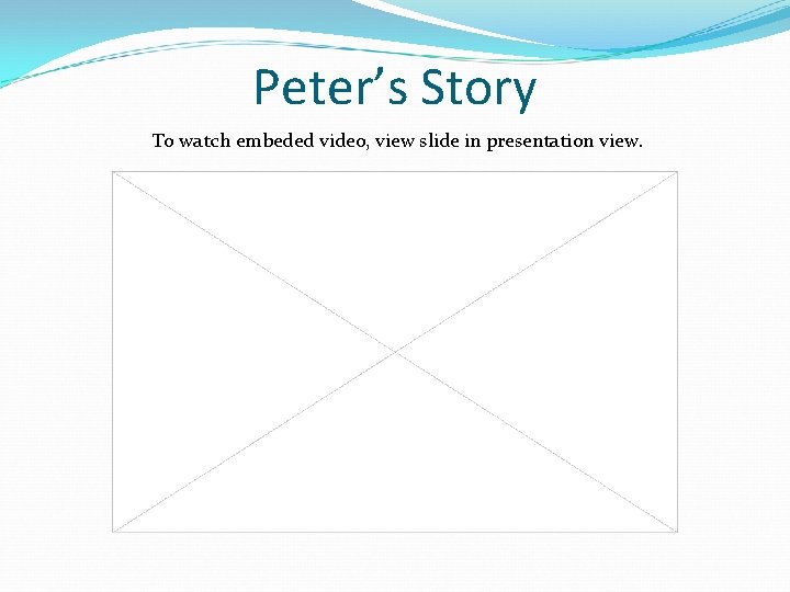 Peter’s Story To watch embeded video, view slide in presentation view. 