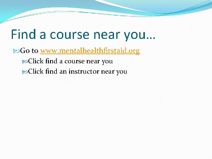Find a course near you… Go to www. mentalhealthfirstaid. org Click find a course