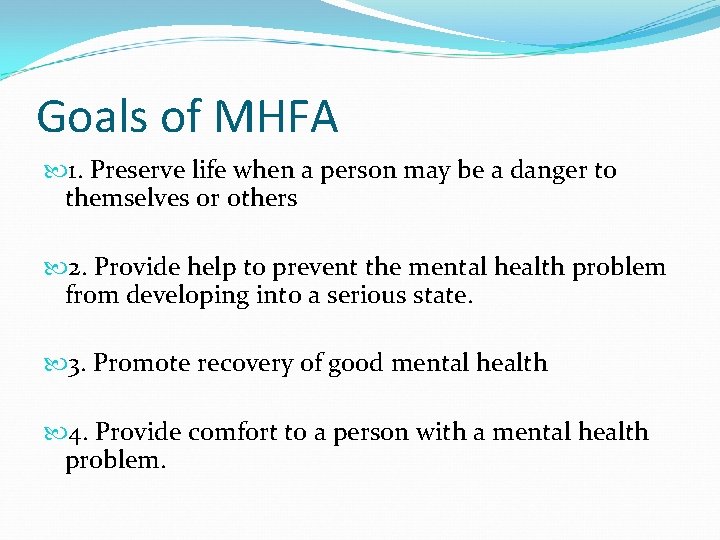 Goals of MHFA 1. Preserve life when a person may be a danger to