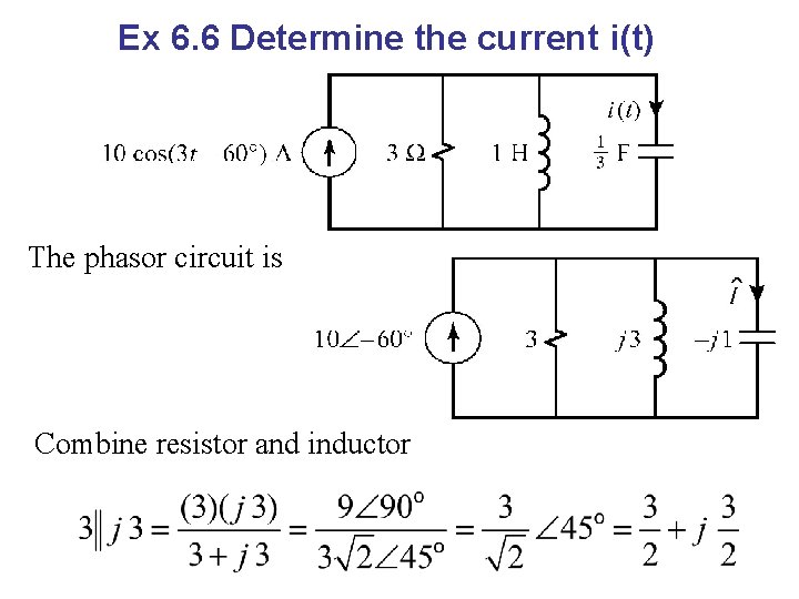 Ex 6. 6 Determine the current i(t) The phasor circuit is Combine resistor and