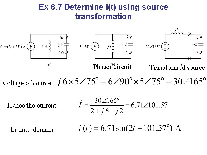 Ex 6. 7 Determine i(t) using source transformation Phasor circuit Voltage of source: Hence