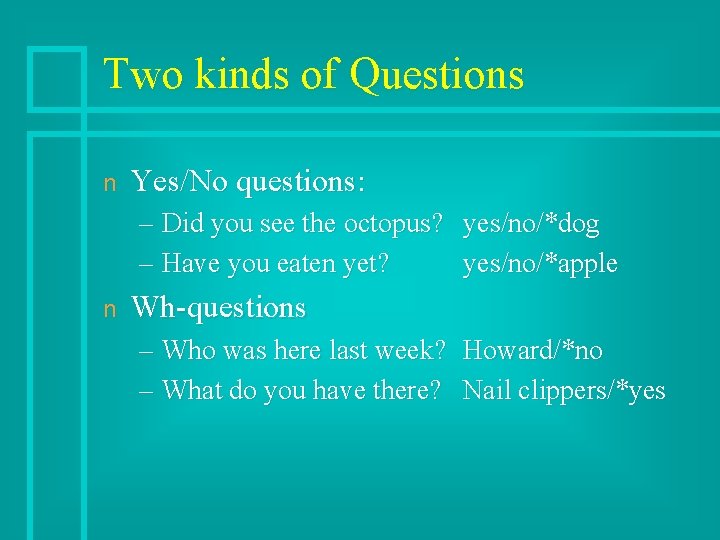 Two kinds of Questions n Yes/No questions: – Did you see the octopus? yes/no/*dog