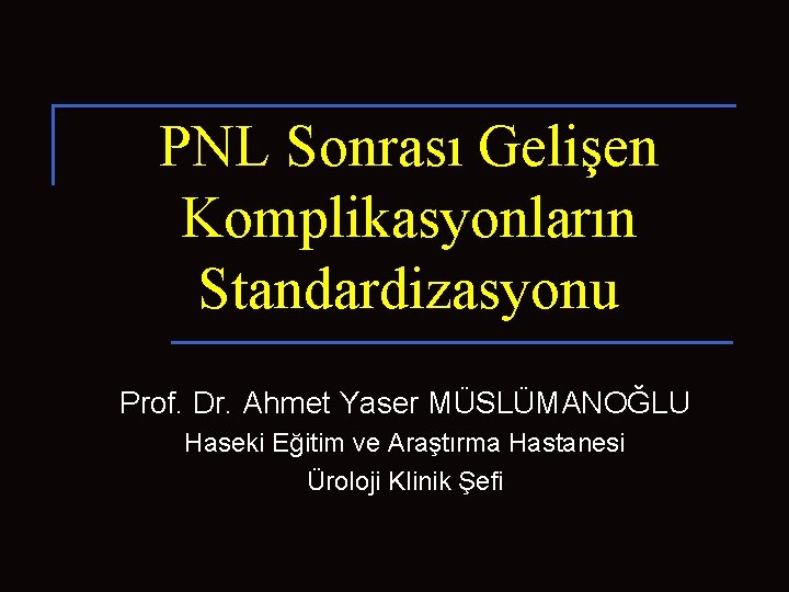 PNL Sonrası Gelişen Komplikasyonların Standardizasyonu Prof. Dr. Ahmet Yaser MÜSLÜMANOĞLU Haseki Eğitim ve Araştırma